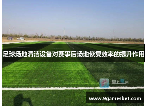足球场地清洁设备对赛事后场地恢复效率的提升作用